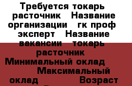 Требуется токарь- расточник › Название организации ­ гк проф- эксперт › Название вакансии ­ токарь- расточник › Минимальный оклад ­ 45 000 › Максимальный оклад ­ 85 000 › Возраст от ­ 21 › Возраст до ­ 60 - Все города Работа » Вакансии   . Кабардино-Балкарская респ.